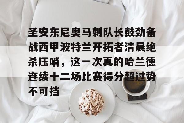 KAIYUN SPORTS-圣安东尼奥马刺队长鼓劲备战西甲波特兰开拓者清晨绝杀压哨，这一次真的哈兰德连续十二场比赛得分超过势不可挡的简单介绍